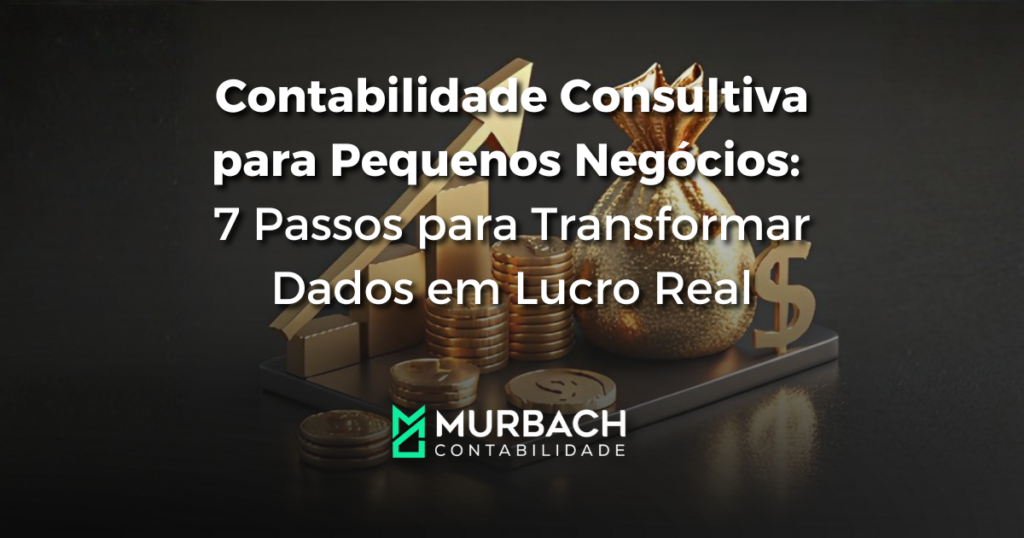 Contabilidade Consultiva para Pequenos Negócios: 7 Passos para Transformar Dados em Lucro Real